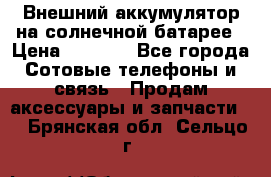 Внешний аккумулятор на солнечной батарее › Цена ­ 1 750 - Все города Сотовые телефоны и связь » Продам аксессуары и запчасти   . Брянская обл.,Сельцо г.